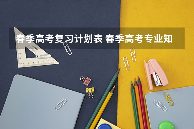 春季高考复习计划表 春季高考专业知识和技能考什么内容