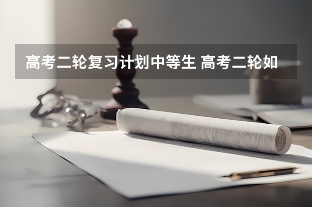 高考二轮复习计划中等生 高考二轮如何安排