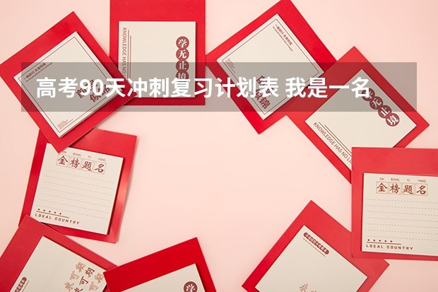 高考90天冲刺复习计划表 我是一名高三在读生,离高考还有80来天,因为基础差,申请回家复习,需一份复习计划表,希望你能帮帮我。