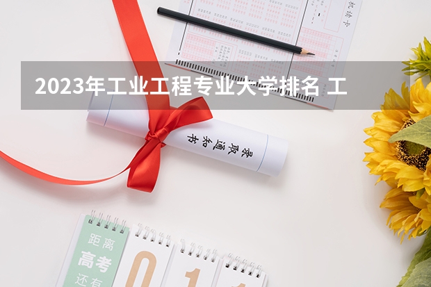 2023年工业工程专业大学排名 工业工程专业前十名大学名单汇总