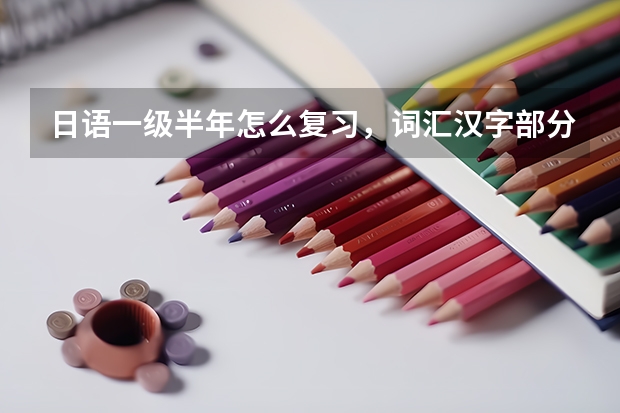 日语一级半年怎么复习,词汇汉字部分考前对策那两本书够不够?