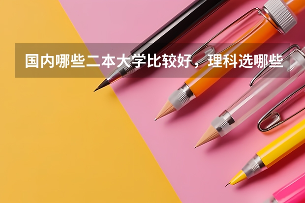 国内哪些二本大学比较好，理科选哪些专业比较好！