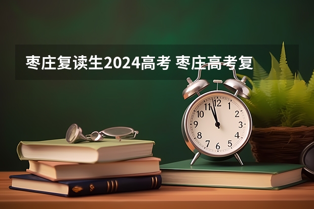 枣庄复读生2024高考 枣庄高考复读补习班？
