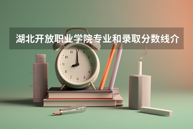 湖北开放职业学院专业和录取分数线介绍(2024分数线预测)