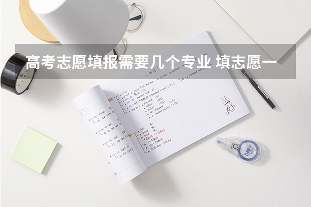 高考志愿填报需要几个专业 填志愿一个学校可以填几个专业