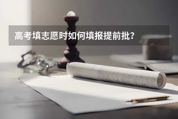 高考填志愿时如何填报提前批？