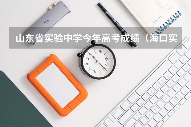 山东省实验中学今年高考成绩（海口实验中学一本上线率）