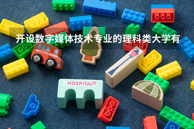 开设数字媒体技术专业的理科类大学有哪些