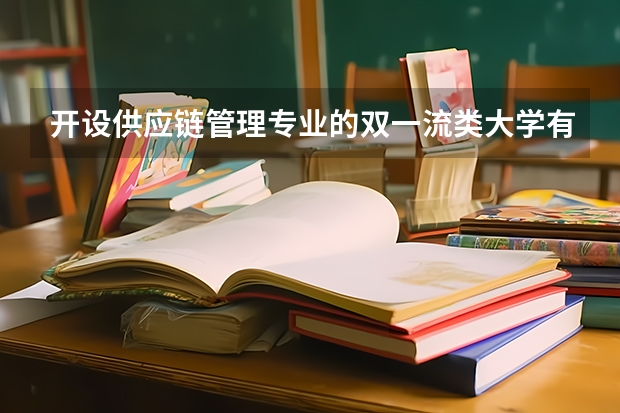 开设供应链管理专业的双一流类大学有哪些