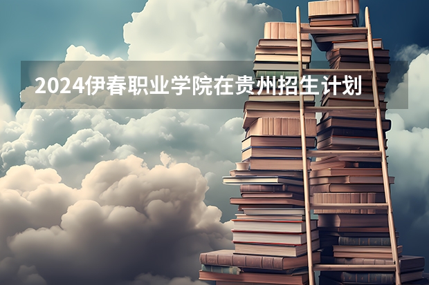 2024伊春职业学院在贵州招生计划