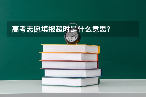 高考志愿填报超时是什么意思？