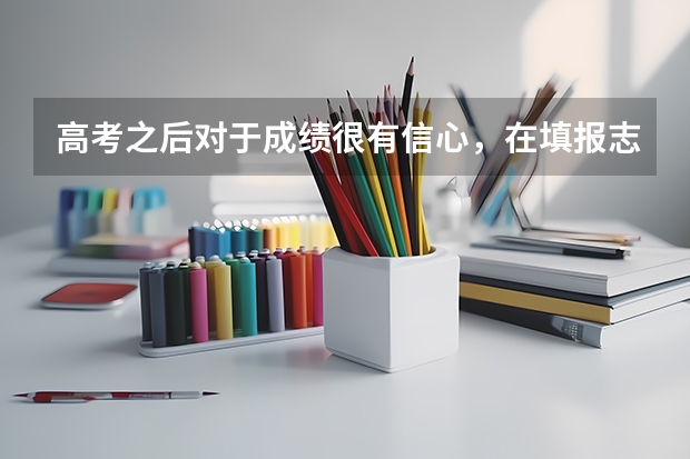 高考之后对于成绩很有信心，在填报志愿的时候如何选择心仪的学校？