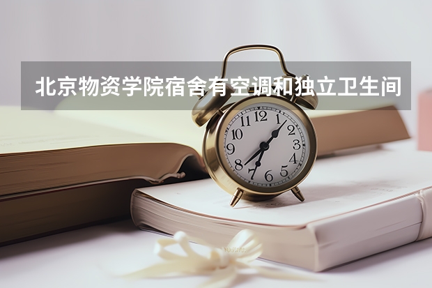 北京物资学院宿舍有空调和独立卫生间吗