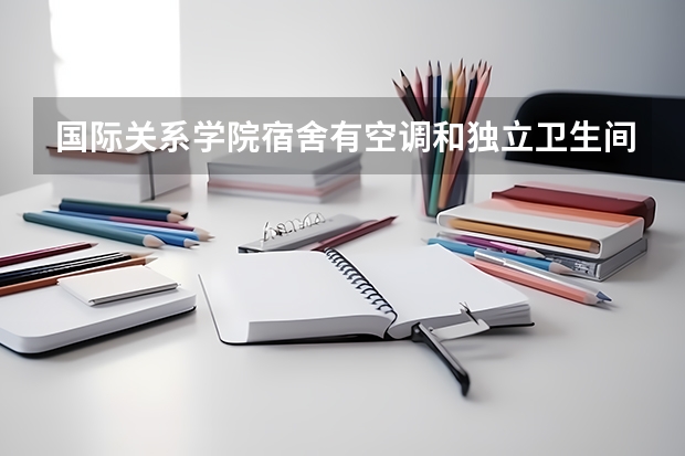 国际关系学院宿舍有空调和独立卫生间吗