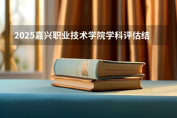 2025嘉兴职业技术学院学科评估结果预测