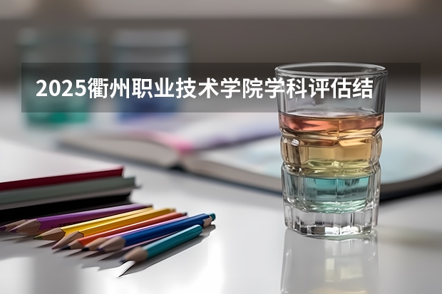 2025衢州职业技术学院学科评估结果预测
