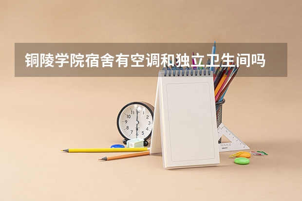 铜陵学院宿舍有空调和独立卫生间吗