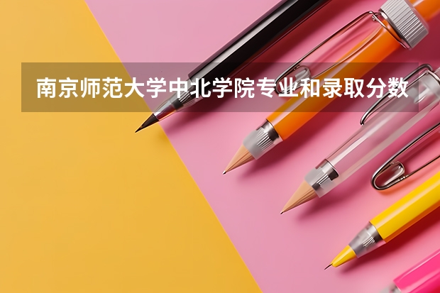 南京师范大学中北学院专业和录取分数线介绍